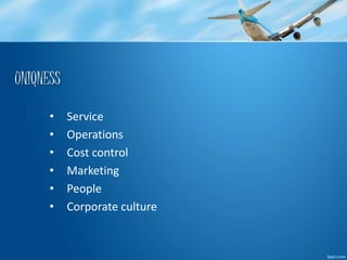 UNIQNESS 
• Service 
• Operations 
• Cost control 
• Marketing 
• People 
• Corporate culture 
 