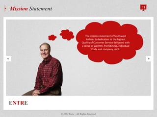 ENTRE
Mission Statement 11
© 2012 Entre - All Rights Reserved.
The mission statement of Southwest
Airlines is dedication to the highest
Quality of Customer Service delivered with
a sense of warmth, friendliness, individual
Pride and company spirit.
 