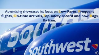 Advertising showcased its focus on Low-Fares, Frequent
flights, On-time arrivals,Top safety record and how Bags
fly free.
 