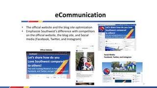 WE SUPPORT
YOUR
JOB-HUNTING
ACTIVITIES
eCommunication
• The official website and the blog site optimization
• Emphasize Southwest’s difference with competitors
on the official website, the blog site, and Social
media (Facebook, Twitter, and Instagram)
47
 
