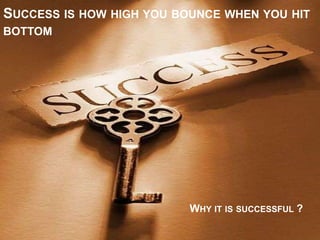 SUCCESS IS HOW HIGH YOU BOUNCE WHEN YOU HIT
BOTTOM

WHY IT IS SUCCESSFUL ?

 