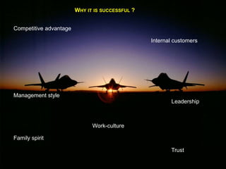 WHY IT IS SUCCESSFUL ?
Competitive advantage
Internal customers

Management style
Leadership

Work-culture
Family spirit
Trust

 