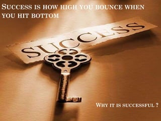SUCCESS IS HOW HIGH YOU BOUNCE WHEN
YOU HIT BOTTOM
WHY IT IS SUCCESSFUL ?
 