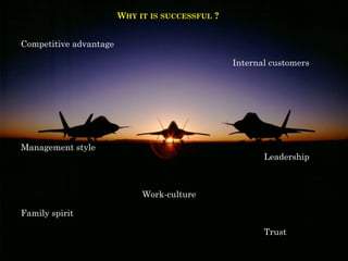 WHY IT IS SUCCESSFUL ?
Competitive advantage
Internal customers
Management style
Leadership
Work-culture
Family spirit
Trust
 