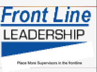 Place More Supervisors in the frontline
 