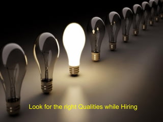 Look for the right Qualities while Hiring
 