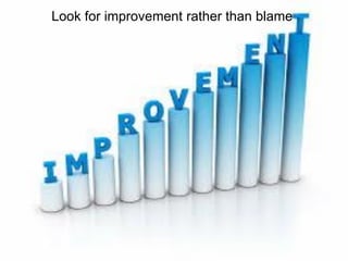 Look for improvement rather than blame
 