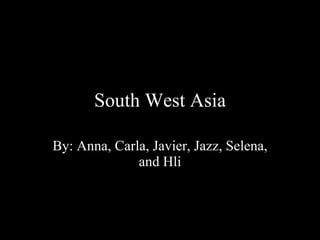 South West Asia By: Anna, Carla, Javier, Jazz, Selena, and Hli 