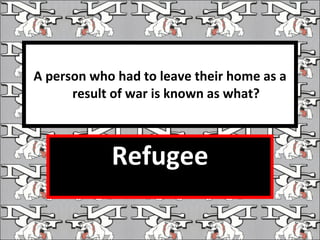 A person who had to leave their home as a result of war is known as what? ,[object Object]