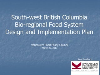 South-west British Columbia
   Bio-regional Food System
Design and Implementation Plan
        Vancouver Food Policy Council
                March 20, 2013




                                        Kent Mullinix
 