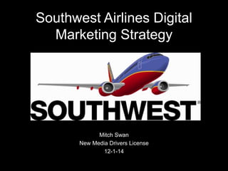 Southwest Airlines Digital 
Marketing Strategy 
Mitch Swan 
New Media Drivers License 
12-1-14 
 