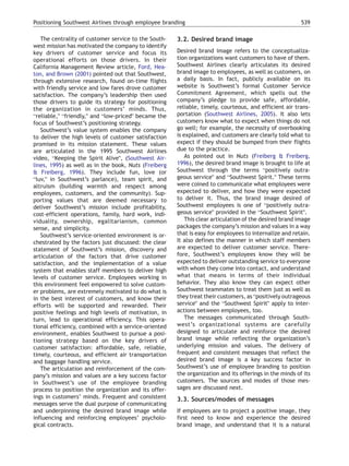 Positioning Southwest Airlines through employee branding                                                539

   The centrality of customer service to the South-   3.2. Desired brand image
west mission has motivated the company to identify
key drivers of customer service and focus its         Desired brand image refers to the conceptualiza-
operational efforts on those drivers. In their        tion organizations want customers to have of them.
California Management Review article, Ford, Hea-      Southwest Airlines clearly articulates its desired
ton, and Brown (2001) pointed out that Southwest,     brand image to employees, as well as customers, on
through extensive research, found on-time flights     a daily basis. In fact, publicly available on its
with friendly service and low fares drove customer    website is Southwest’s formal Customer Service
satisfaction. The company’s leadership then used      Commitment Agreement, which spells out the
those drivers to guide its strategy for positioning   company’s pledge to provide safe, affordable,
the organization in customers’ minds. Thus,           reliable, timely, courteous, and efficient air trans-
breliable,Q bfriendly,Q and blow-pricedQ became the   portation (Southwest Airlines, 2005). It also lets
focus of Southwest’s positioning strategy.            customers know what to expect when things do not
   Southwest’s value system enables the company       go well; for example, the necessity of overbooking
to deliver the high levels of customer satisfaction   is explained, and customers are clearly told what to
promised in its mission statement. These values       expect if they should be bumped from their flights
are articulated in the 1995 Southwest Airlines        due to the practice.
video, bKeeping the Spirit AliveQ, (Southwest Air-        As pointed out in Nuts (Freiberg & Freiberg,
lines, 1995) as well as in the book, Nuts (Freiberg   1996), the desired brand image is brought to life at
& Freiberg, 1996). They include fun, love (or         Southwest through the terms bpositively outra-
bluv,Q in Southwest’s parlance), team spirit, and     geous serviceQ and bSouthwest Spirit.Q These terms
altruism (building warmth and respect among           were coined to communicate what employees were
employees, customers, and the community). Sup-        expected to deliver, and how they were expected
porting values that are deemed necessary to           to deliver it. Thus, the brand image desired of
deliver Southwest’s mission include profitability,    Southwest employees is one of bpositively outra-
cost-efficient operations, family, hard work, indi-   geous serviceQ provided in the bSouthwest SpiritQ.
viduality, ownership, egalitarianism, common              This clear articulation of the desired brand image
sense, and simplicity.                                packages the company’s mission and values in a way
   Southwest’s service-oriented environment is or-    that is easy for employees to internalize and retain.
chestrated by the factors just discussed: the clear   It also defines the manner in which staff members
statement of Southwest’s mission, discovery and       are expected to deliver customer service. There-
articulation of the factors that drive customer       fore, Southwest’s employees know they will be
satisfaction, and the implementation of a value       expected to deliver outstanding service to everyone
system that enables staff members to deliver high     with whom they come into contact, and understand
levels of customer service. Employees working in      what that means in terms of their individual
this environment feel empowered to solve custom-      behavior. They also know they can expect other
er problems, are extremely motivated to do what is    Southwest teammates to treat them just as well as
in the best interest of customers, and know their     they treat their customers, as bpositively outrageous
efforts will be supported and rewarded. Their         serviceQ and the bSouthwest SpiritQ apply to inter-
positive feelings and high levels of motivation, in   actions between employees, too.
turn, lead to operational efficiency. This opera-         The messages communicated through South-
tional efficiency, combined with a service-oriented   west’s organizational systems are carefully
environment, enables Southwest to pursue a posi-      designed to articulate and reinforce the desired
tioning strategy based on the key drivers of          brand image while reflecting the organization’s
customer satisfaction: affordable, safe, reliable,    underlying mission and values. The delivery of
timely, courteous, and efficient air transportation   frequent and consistent messages that reflect the
and baggage handling service.                         desired brand image is a key success factor in
   The articulation and reinforcement of the com-     Southwest’s use of employee branding to position
pany’s mission and values are a key success factor    the organization and its offerings in the minds of its
in Southwest’s use of the employee branding           customers. The sources and modes of those mes-
process to position the organization and its offer-   sages are discussed next.
ings in customers’ minds. Frequent and consistent     3.3. Sources/modes of messages
messages serve the dual purpose of communicating
and underpinning the desired brand image while        If employees are to project a positive image, they
influencing and reinforcing employees’ psycholo-      first need to know and experience the desired
gical contracts.                                      brand image, and understand that it is a natural
 