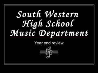 South Western
  High School
Music Department
     Year end review
 
