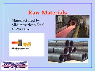 Raw Materials
• Manufactured by
Mid-American Steel
& Wire Co.
 