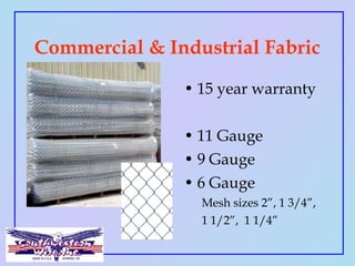 Commercial & Industrial Fabric
• 15 year warranty
• 11 Gauge
• 9 Gauge
• 6 Gauge
Mesh sizes 2”, 1 3/4”,
1 1/2”, 1 1/4”
 