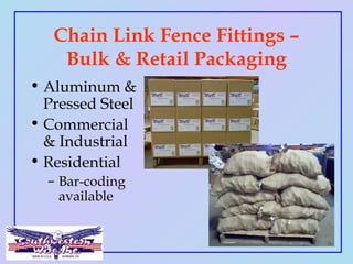 Chain Link Fence Fittings –
Bulk & Retail Packaging
• Aluminum &
Pressed Steel
• Commercial
& Industrial
• Residential
– B...