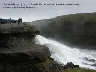 The spray kicked up by this 32 m double cascade can be seen from miles away. Prepare to be thoroughly soaked.