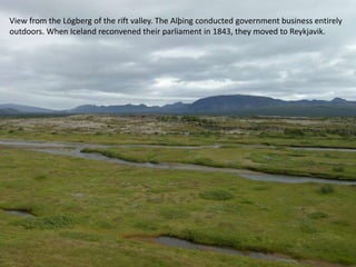 View from the Lögberg of the rift valley. The Alþing conducted government business entirely outdoors. When Iceland reconvened their parliament in 1843, they moved to Reykjavik.