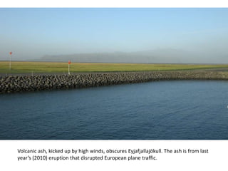 Volcanic ash, kicked up by high winds, obscures Eyjafjallajökull. The ash is from last year’s (2010) eruption that disrupted European plane traffic.