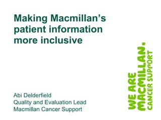 Making Macmillan’s
patient information
more inclusive
Abi Delderfield
Quality and Evaluation Lead
Macmillan Cancer Support
 