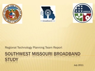 Regional Technology Planning Team Report

SOUTHWEST MISSOURI BROADBAND
STUDY
                                           July 2011
 