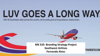MK 533- Branding Strategy Project
Southwest Airlines
Fernando Alves
 