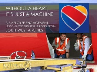 WITHOUT A HEART,
IT’S JUST A MACHINE
3 EMPLOYEE ENGAGEMENT
LESSONS FOR BUSINESS LEADERS FROM
SOUTHWEST AIRLINES
 