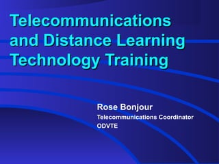 TelecommunicationsTelecommunications
and Distance Learningand Distance Learning
Technology TrainingTechnology Training
Rose Bonjour
Telecommunications Coordinator
ODVTE
 