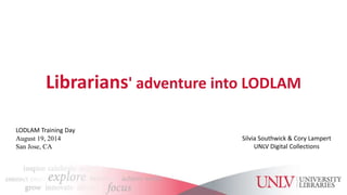 Librarians' adventure into LODLAM 
Silvia Southwick & Cory Lampert 
UNLV Digital Collections 
LODLAM Training Day 
August 19, 2014 
San Jose, CA 
 