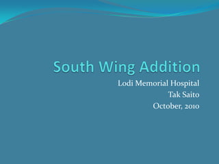 South Wing Addition Lodi Memorial Hospital Tak Saito October, 2010 