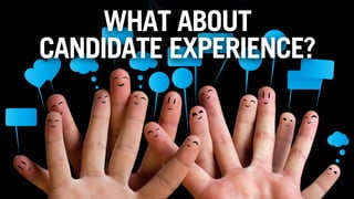 WHAT ABOUT 
CANDIDATE EXPERIENCE? 
 