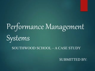 Performance Management
Systems
SOUTHWOOD SCHOOL – A CASE STUDY
SUBMITTED BY:
 