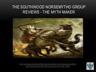 THE SOUTHWOOD NORSEMYTHO GROUP
     REVIEWS - THE MYTH MAKER




  http://southwoodnorsemythogroup.bravesites.com/entries/general/the-
           southwood-norsemytho-group-reviews-the-myth-maker
 