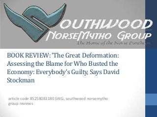 BOOKREVIEW:'The Great Deformation:
Assessingthe Blame for Who Bustedthe
Economy:Everybody'sGuilty, Says David
Stockman
article code 85258083180 SWG, southwood norsemytho
group reviews
 