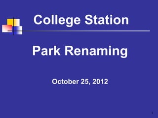 College Station

Park Renaming

  October 25, 2012



                     1
 