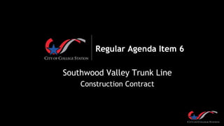 Regular Agenda Item 6
Southwood Valley Trunk Line
Construction Contract
 