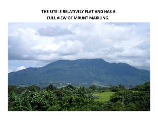 THE SITE IS RELATIVELY FLAT AND HAS A 
  FULL VIEW OF MOUNT MAKILING.  
 