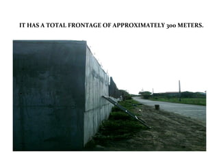 IT HAS A TOTAL FRONTAGE OF APPROXIMATELY 300 METERS.
 