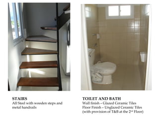STAIRS                            TOILET AND BATH
All Steel with wooden steps and   Wall finish – Glazed Ceramic Tiles
metal handrails                   Floor Finish – Unglazed Ceramic Tiles
                                  (with provision of T&B at the 2nd Floor)
 