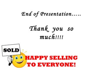 End of Presentation…..

  Thank you so
     much !!!!

 HAPPY SELLING
 TO EVERYONE!
 