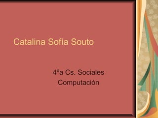 Catalina Sofía Souto
4ºa Cs. Sociales
Computación
 