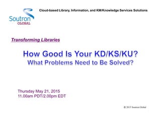 Transforming Libraries
Thursday May 21, 2015
11.00am PDT/2.00pm EDT
2015 Soutron Global
Cloud-based Library, Information, and KM/Knowledge Services Solutions
 