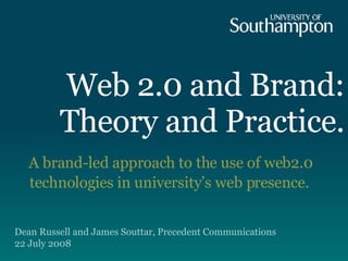 Web 2.0 and Brand: Theory and Practice. A brand-led approach to the use of web2.0 technologies in university’s web presence.  Dean Russell and James Souttar, Precedent Communications 22 July 2008 
