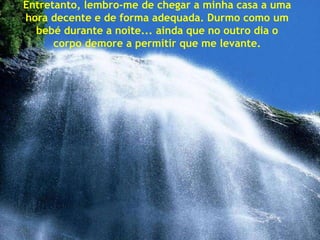 Entretanto, lembro-me de chegar a minha casa a uma
hora decente e de forma adequada. Durmo como um
  bebé durante a noite... ainda que no outro dia o
      corpo demore a permitir que me levante.
 