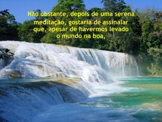 Não obstante, depois de uma serena
             meditação, gostaria de assinalar
            que, apesar de havermos levado
Stones….
                    o mundo na boa,
 