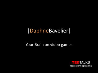 |DaphneBavelier|

Your Brain on video games



                        TEDTALKS
                       Ideas worth spreading
 