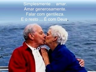 Simplesmente… amar.
Amar generosamente.
Falar com gentileza.
E o resto ... É com Deus..
 