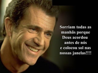 Sorriam todas asSorriam todas as
manhãs porquemanhãs porque
Deus acordouDeus acordou
antes de nósantes de nós
e colocou sol nase colocou sol nas
nossas janelas!!!!nossas janelas!!!!
 