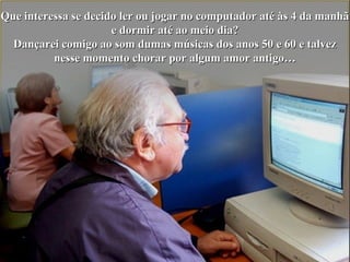 Que interessa se decido ler ou jogar no computador até às 4 da manhãQue interessa se decido ler ou jogar no computador até às 4 da manhã
e dormir até ao meio dia?e dormir até ao meio dia?
Dançarei comigo ao som dumas músicas dos anos 50 e 60 e talvezDançarei comigo ao som dumas músicas dos anos 50 e 60 e talvez
nesse momento chorar por algum amor antigo…nesse momento chorar por algum amor antigo…
 