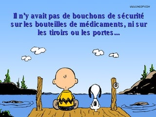 Il n’y avait pas de bouchons de sécurité sur les bouteilles de médicaments, ni sur les tiroirs ou les portes... 